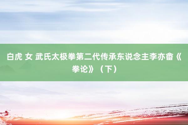 白虎 女 武氏太极拳第二代传承东说念主李亦畬《拳论》（下）