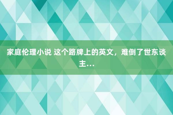 家庭伦理小说 这个路牌上的英文，难倒了世东谈主…