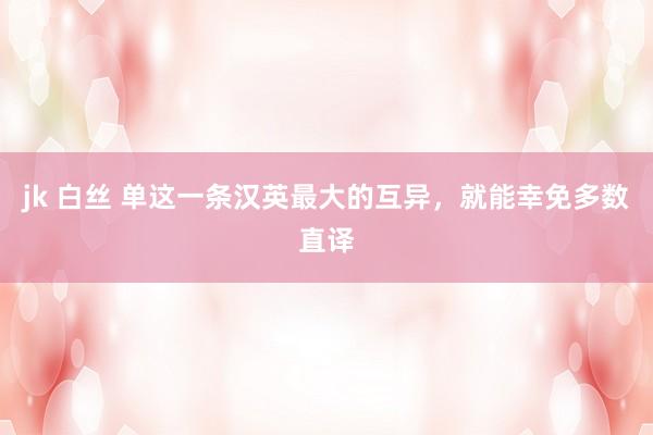 jk 白丝 单这一条汉英最大的互异，就能幸免多数直译