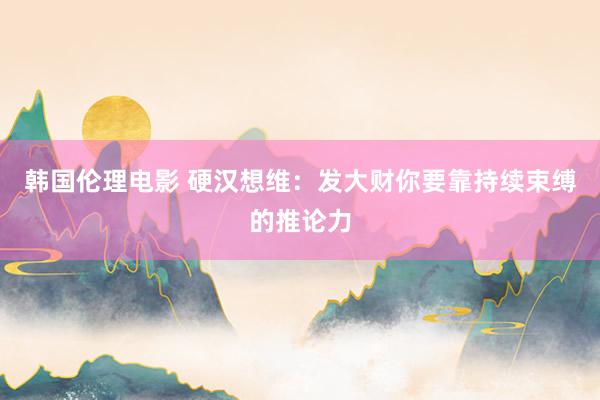 韩国伦理电影 硬汉想维：发大财你要靠持续束缚的推论力