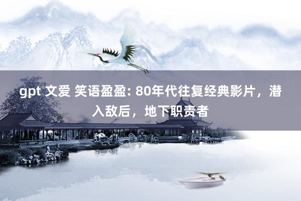 gpt 文爱 笑语盈盈: 80年代往复经典影片，潜入敌后，地下职责者