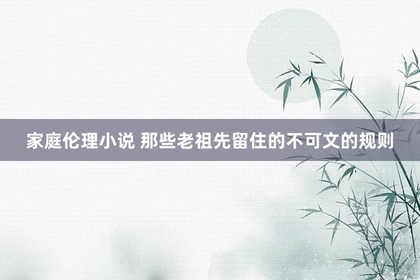 家庭伦理小说 那些老祖先留住的不可文的规则