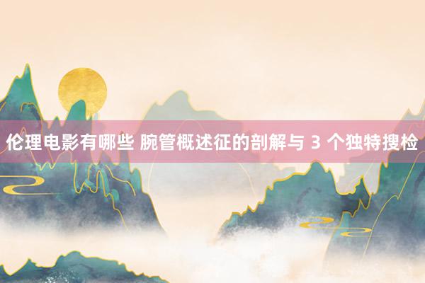 伦理电影有哪些 腕管概述征的剖解与 3 个独特搜检