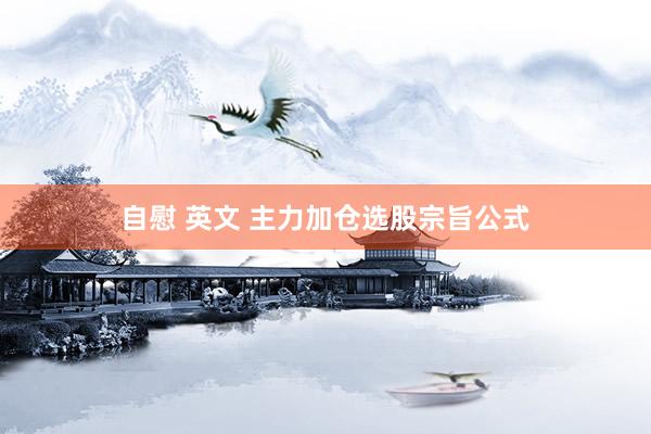 自慰 英文 主力加仓选股宗旨公式