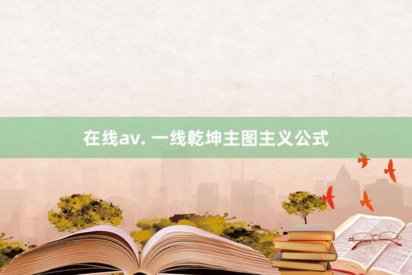 在线av. 一线乾坤主图主义公式