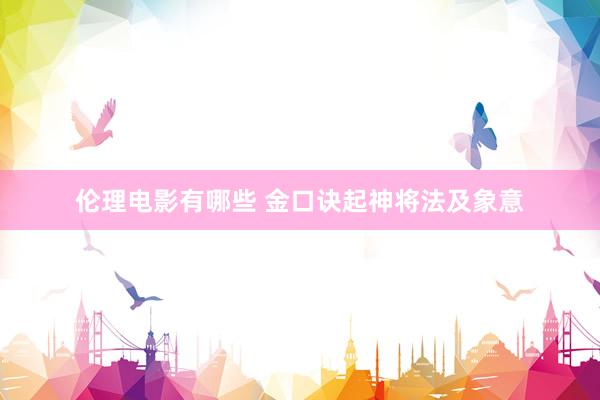 伦理电影有哪些 金口诀起神将法及象意
